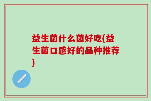 益生菌什么菌好吃(益生菌口感好的品种推荐)