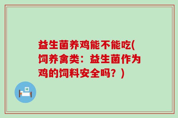 益生菌养鸡能不能吃(饲养禽类：益生菌作为鸡的饲料安全吗？)