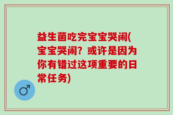 益生菌吃完宝宝哭闹(宝宝哭闹？或许是因为你有错过这项重要的日常任务)