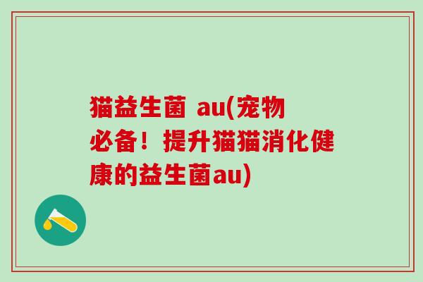 猫益生菌 au(宠物必备！提升猫猫消化健康的益生菌au)