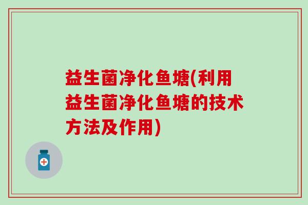 益生菌净化鱼塘(利用益生菌净化鱼塘的技术方法及作用)