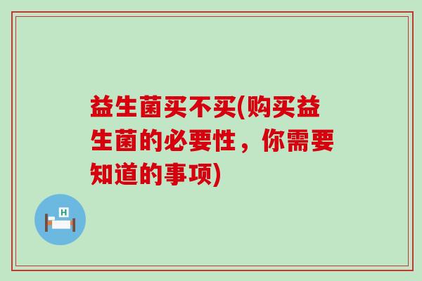 益生菌买不买(购买益生菌的必要性，你需要知道的事项)