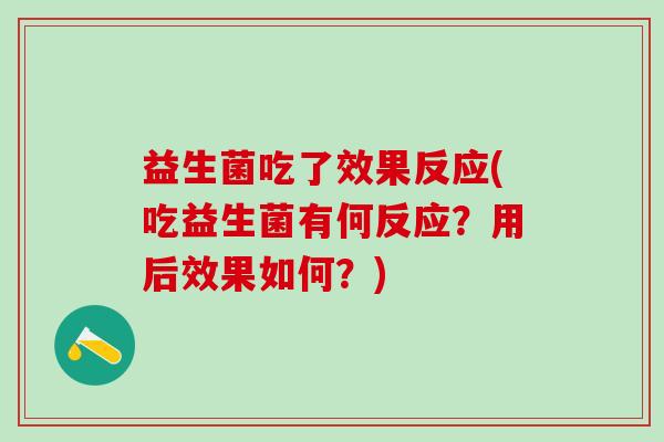 益生菌吃了效果反应(吃益生菌有何反应？用后效果如何？)