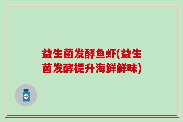 益生菌发酵鱼虾(益生菌发酵提升海鲜鲜味)