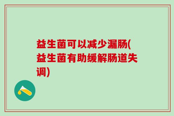 益生菌可以减少漏肠(益生菌有助缓解肠道失调)