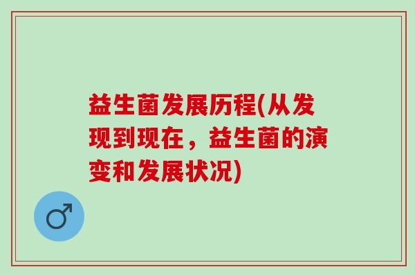 益生菌发展历程(从发现到现在，益生菌的演变和发展状况)