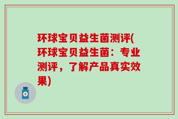 环球宝贝益生菌测评(环球宝贝益生菌：专业测评，了解产品真实效果)
