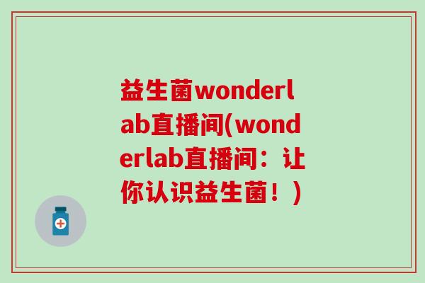 益生菌wonderlab直播间(wonderlab直播间：让你认识益生菌！)