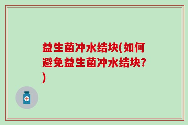 益生菌冲水结块(如何避免益生菌冲水结块？)
