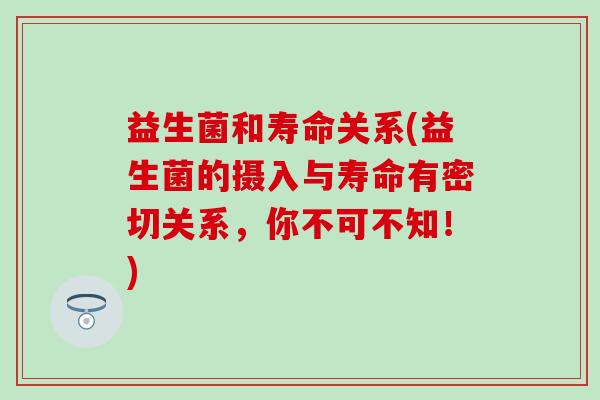 益生菌和寿命关系(益生菌的摄入与寿命有密切关系，你不可不知！)