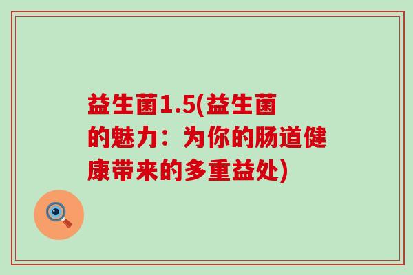 益生菌1.5(益生菌的魅力：为你的肠道健康带来的多重益处)