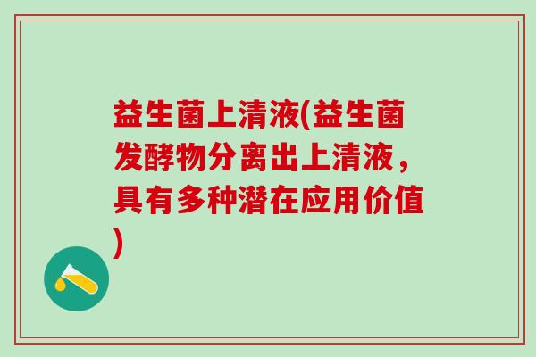 益生菌上清液(益生菌发酵物分离出上清液，具有多种潜在应用价值)