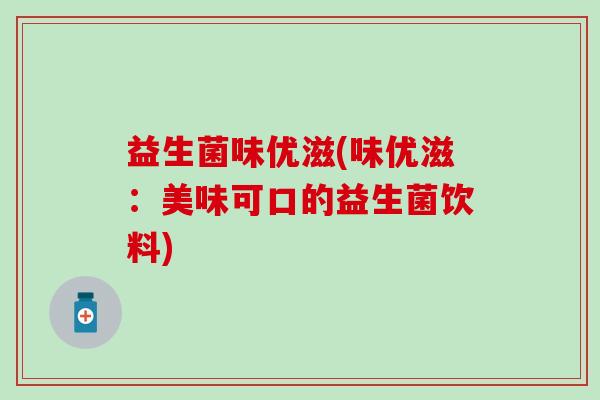 益生菌味优滋(味优滋：美味可口的益生菌饮料)