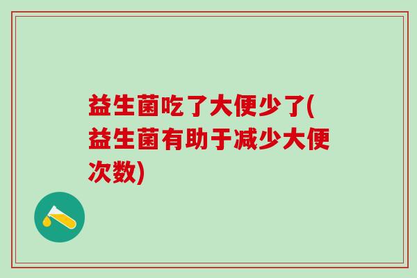 益生菌吃了大便少了(益生菌有助于减少大便次数)