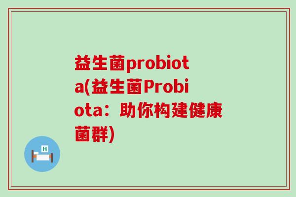 益生菌probiota(益生菌Probiota：助你构建健康菌群)