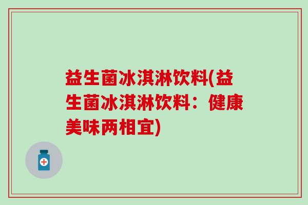 益生菌冰淇淋饮料(益生菌冰淇淋饮料：健康美味两相宜)
