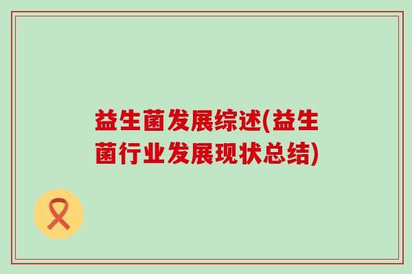 益生菌发展综述(益生菌行业发展现状总结) 益生菌发展综述(益生菌行业发展现状总结)