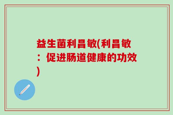 益生菌利昌敏(利昌敏：促进肠道健康的功效)