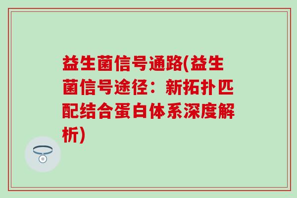 益生菌信号通路(益生菌信号途径：新拓扑匹配结合蛋白体系深度解析)