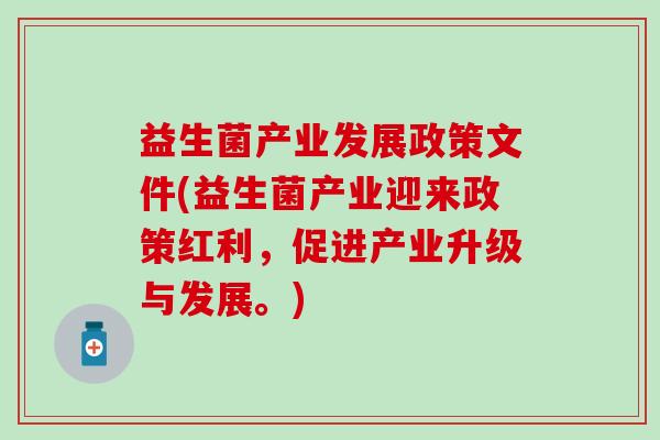 益生菌产业发展政策文件(益生菌产业迎来政策红利，促进产业升级与发展。)