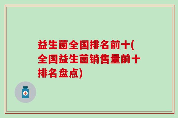 益生菌全国排名前十(全国益生菌销售量前十排名盘点)