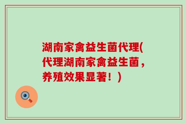 湖南家禽益生菌代理(代理湖南家禽益生菌，养殖效果显著！)