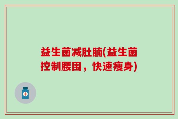益生菌减肚腩(益生菌控制腰围，快速瘦身)