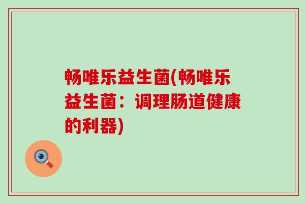 畅唯乐益生菌(畅唯乐益生菌：调理肠道健康的利器)
