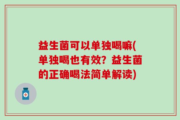 益生菌可以单独喝嘛(单独喝也有效？益生菌的正确喝法简单解读)