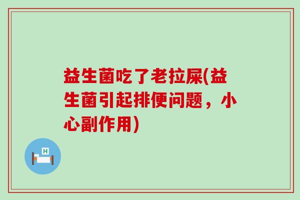 益生菌吃了老拉屎(益生菌引起排便问题，小心副作用)