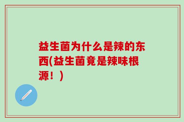 益生菌为什么是辣的东西(益生菌竟是辣味根源！)