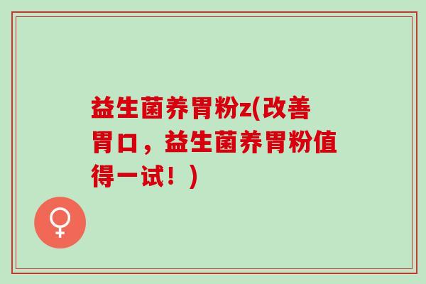 益生菌养胃粉z(改善胃口，益生菌养胃粉值得一试！)