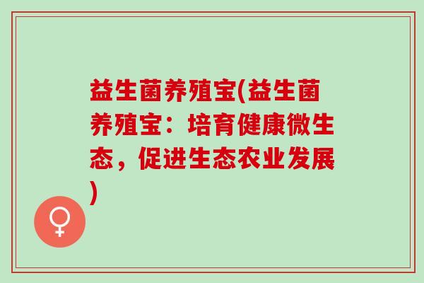 益生菌养殖宝(益生菌养殖宝：培育健康微生态，促进生态农业发展)