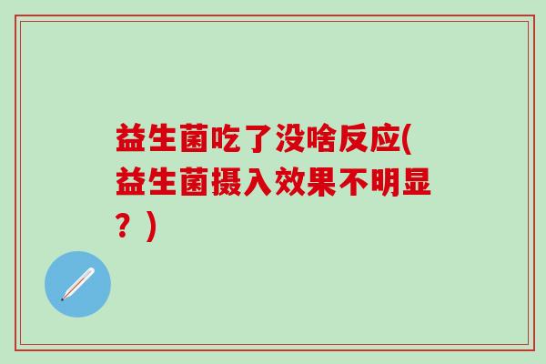 益生菌吃了没啥反应(益生菌摄入效果不明显？)