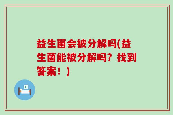 益生菌会被分解吗(益生菌能被分解吗？找到答案！)