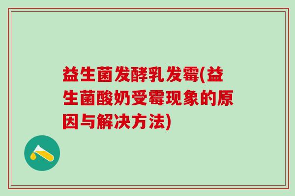 益生菌发酵乳发霉(益生菌酸奶受霉现象的原因与解决方法)