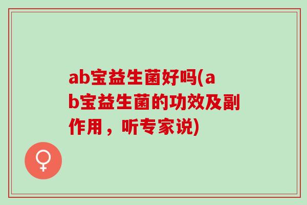 ab宝益生菌好吗(ab宝益生菌的功效及副作用，听专家说)