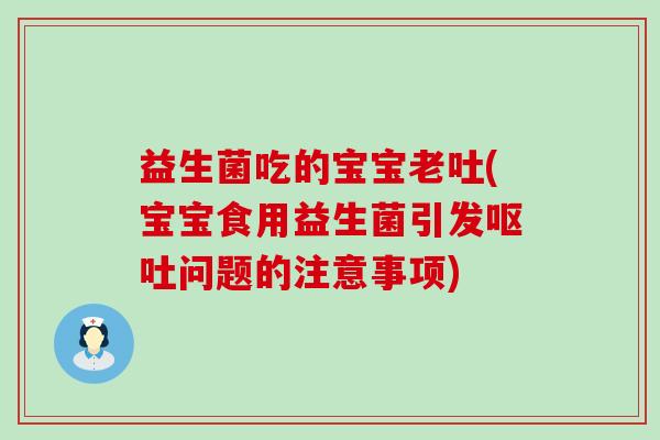 益生菌吃的宝宝老吐(宝宝食用益生菌引发问题的注意事项)