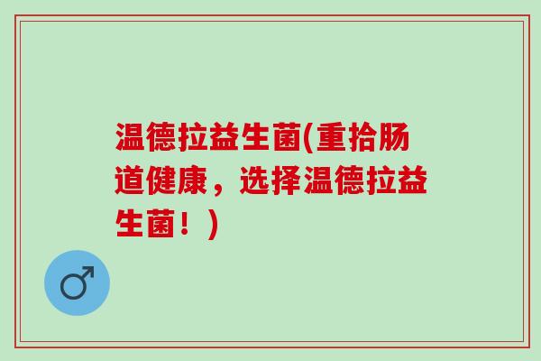 温德拉益生菌(重拾肠道健康，选择温德拉益生菌！)