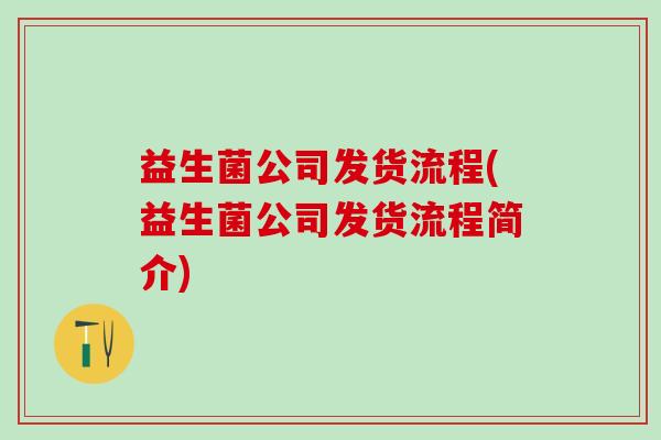 益生菌公司发货流程(益生菌公司发货流程简介) 益生菌公司发货流程(益生菌公司发货流程简介)