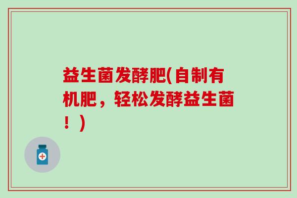 益生菌发酵肥(自制有机肥，轻松发酵益生菌！)