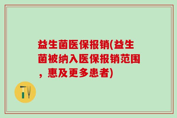 益生菌医保报销(益生菌被纳入医保报销范围，惠及更多患者)