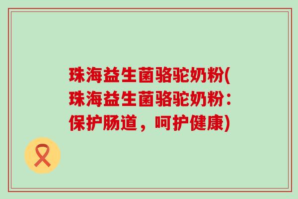 珠海益生菌骆驼奶粉(珠海益生菌骆驼奶粉：保护肠道，呵护健康)