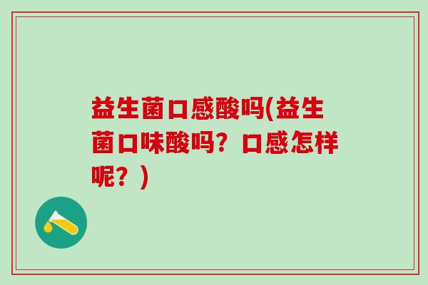 益生菌口感酸吗(益生菌口味酸吗？口感怎样呢？)