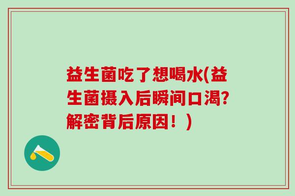 益生菌吃了想喝水(益生菌摄入后瞬间口渴？解密背后原因！)