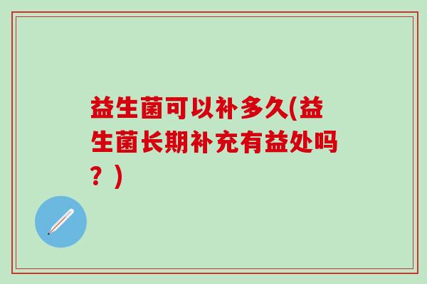 益生菌可以补多久(益生菌长期补充有益处吗？)