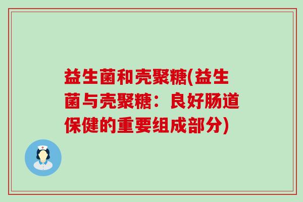 益生菌和壳聚糖(益生菌与壳聚糖：良好肠道保健的重要组成部分)