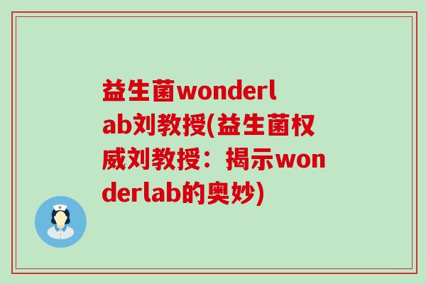 益生菌wonderlab刘教授(益生菌权威刘教授：揭示wonderlab的奥妙)