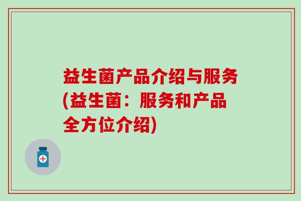 益生菌产品介绍与服务(益生菌：服务和产品全方位介绍)