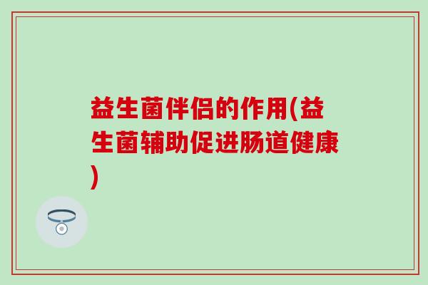 益生菌伴侣的作用(益生菌辅助促进肠道健康)